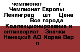 11.1) чемпионат : 1971 г - Чемпионат Европы - Ленинград (3 шт) › Цена ­ 249 - Все города Коллекционирование и антиквариат » Значки   . Ненецкий АО,Хорей-Вер п.